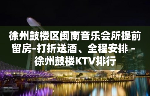 徐州鼓楼区闽南音乐会所提前留房-打折送酒、全程安排 – 徐州鼓楼KTV排行