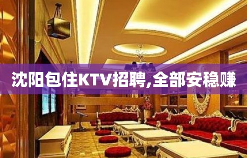 沈阳包住KTV招聘,全部安稳赚