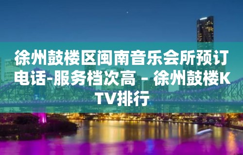 徐州鼓楼区闽南音乐会所预订电话-服务档次高 – 徐州鼓楼KTV排行