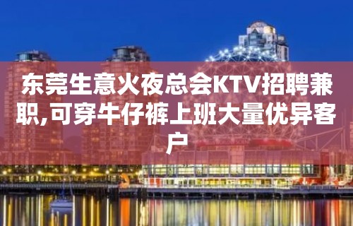 东莞生意火夜总会KTV招聘兼职,可穿牛仔裤上班大量优异客户