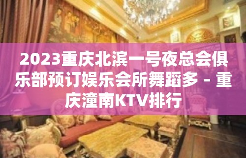 2023重庆北滨一号夜总会俱乐部预订娱乐会所舞蹈多 – 重庆潼南KTV排行