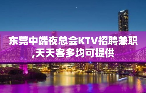 东莞中端夜总会KTV招聘兼职,天天客多均可提供