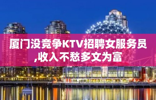 厦门没竞争KTV招聘女服务员,收入不愁多文为富