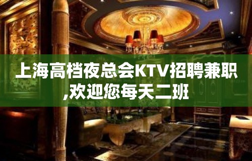 上海高档夜总会KTV招聘兼职,欢迎您每天二班