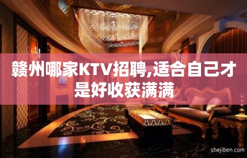 赣州哪家KTV招聘,适合自己才是好收获满满