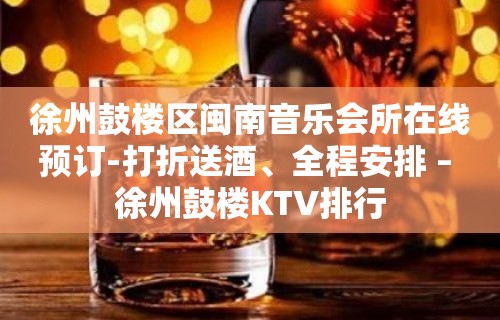 徐州鼓楼区闽南音乐会所在线预订-打折送酒、全程安排 – 徐州鼓楼KTV排行