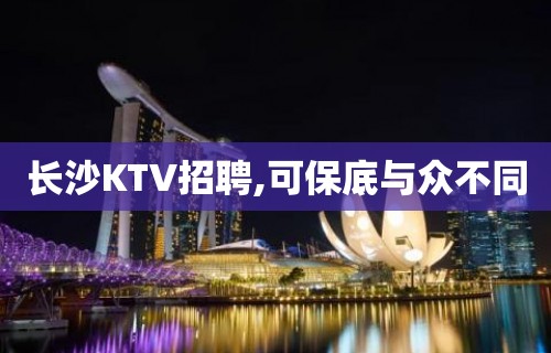 长沙KTV招聘,可保底与众不同