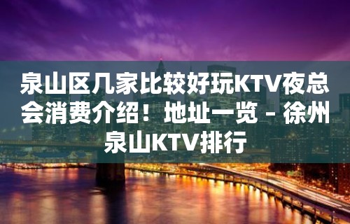 泉山区几家比较好玩KTV夜总会消费介绍！地址一览 – 徐州泉山KTV排行