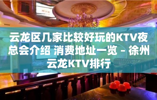 云龙区几家比较好玩的KTV夜总会介绍 消费地址一览 – 徐州云龙KTV排行