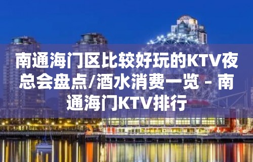 南通海门区比较好玩的KTV夜总会盘点/酒水消费一览 – 南通海门KTV排行