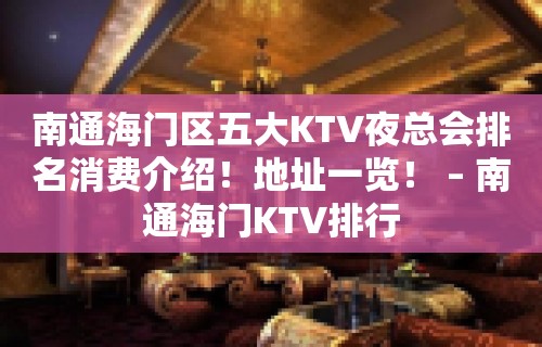 南通海门区五大KTV夜总会排名消费介绍！地址一览！ – 南通海门KTV排行