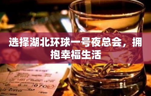 选择湖北环球一号夜总会，拥抱幸福生活