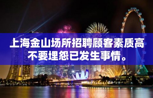 上海金山场所招聘顾客素质高不要埋怨已发生事情。