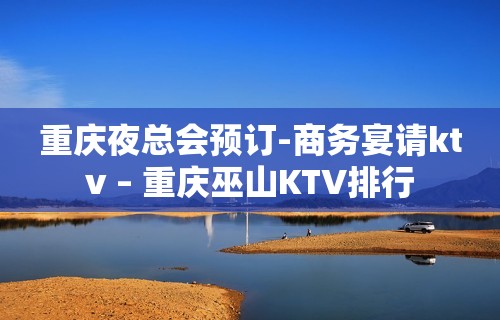 重庆夜总会预订-商务宴请ktv – 重庆巫山KTV排行