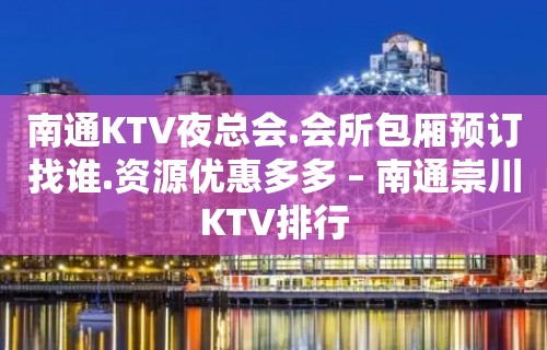 南通KTV夜总会.会所包厢预订找谁.资源优惠多多 – 南通崇川KTV排行