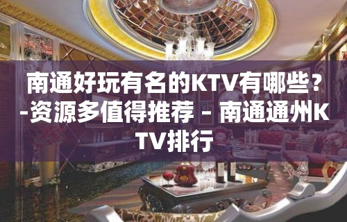 南通好玩有名的KTV有哪些？-资源多值得推荐 – 南通通州KTV排行