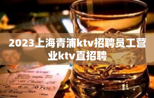 2023上海青浦ktv招聘员工营业ktv直招聘