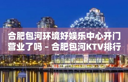 合肥包河环境好娱乐中心开门营业了吗 – 合肥包河KTV排行