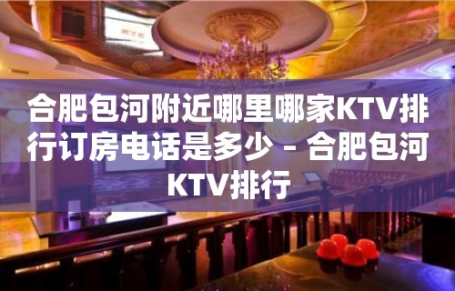 合肥包河附近哪里哪家KTV排行订房电话是多少 – 合肥包河KTV排行