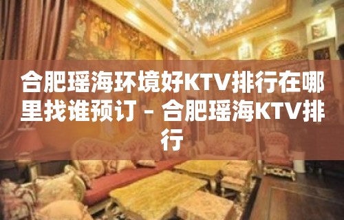 合肥瑶海环境好KTV排行在哪里找谁预订 – 合肥瑶海KTV排行