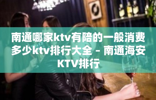 南通哪家ktv有陪的一般消费多少ktv排行大全 – 南通海安KTV排行