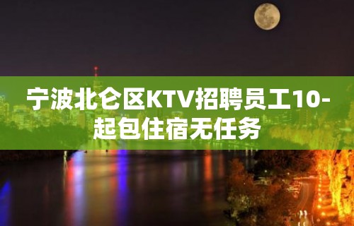 宁波北仑区KTV招聘员工10-起包住宿无任务