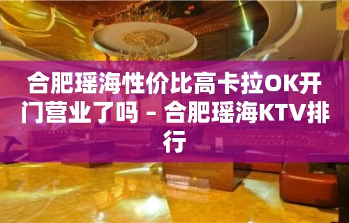 合肥瑶海性价比高卡拉OK开门营业了吗 – 合肥瑶海KTV排行