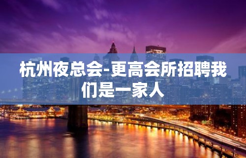 杭州夜总会-更高会所招聘我们是一家人