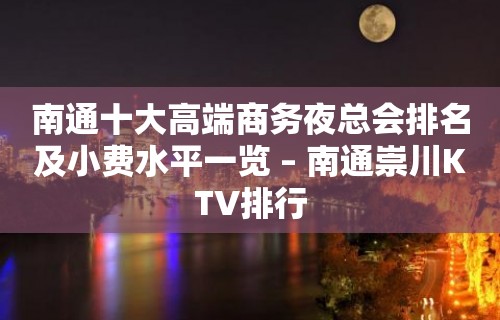 南通十大高端商务夜总会排名及小费水平一览 – 南通崇川KTV排行