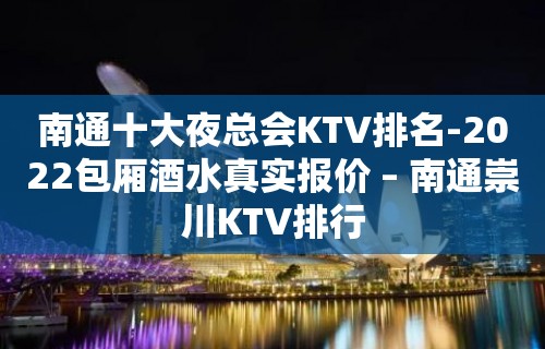 南通十大夜总会KTV排名-2022包厢酒水真实报价 – 南通崇川KTV排行