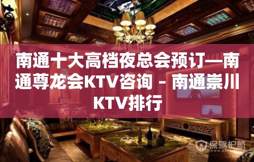 南通十大高档夜总会预订—南通尊龙会KTV咨询 – 南通崇川KTV排行