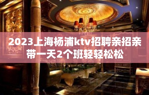 2023上海杨浦ktv招聘亲招亲带一天2个班轻轻松松