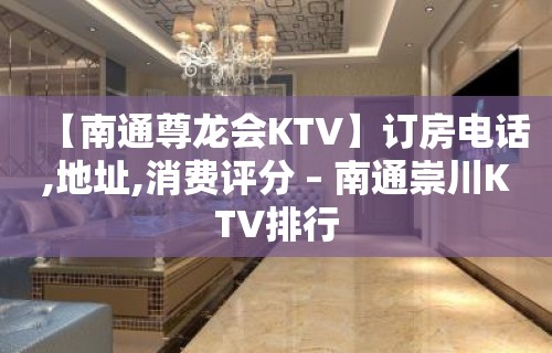 【南通尊龙会KTV】订房电话,地址,消费评分 – 南通崇川KTV排行