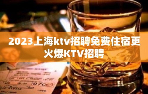 2023上海ktv招聘免费住宿更火爆KTV招聘