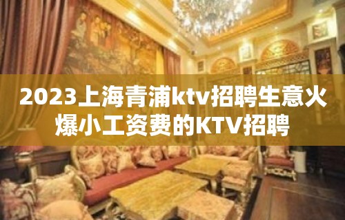 2023上海青浦ktv招聘生意火爆小工资费的KTV招聘