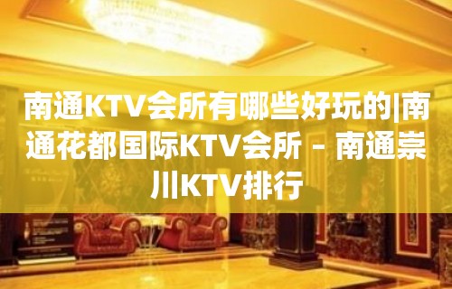 南通KTV会所有哪些好玩的|南通花都国际KTV会所 – 南通崇川KTV排行