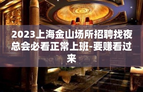 2023上海金山场所招聘找夜总会必看正常上班-要赚看过来