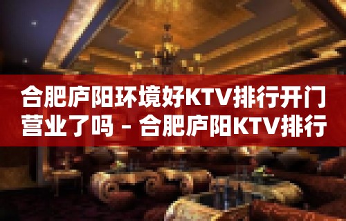 合肥庐阳环境好KTV排行开门营业了吗 – 合肥庐阳KTV排行