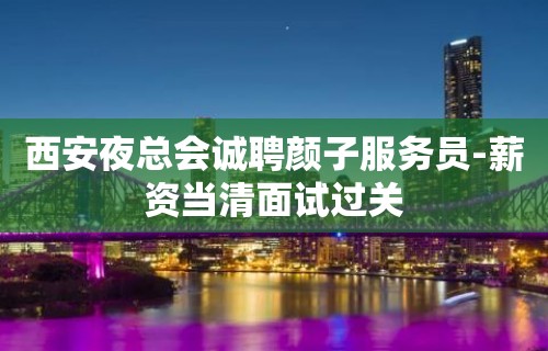 西安夜总会诚聘颜子服务员-薪资当清面试过关