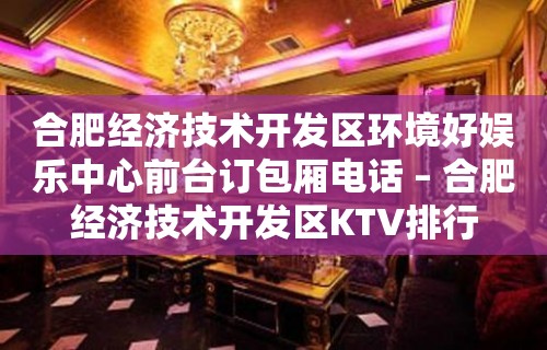 合肥经济技术开发区环境好娱乐中心前台订包厢电话 – 合肥经济技术开发区KTV排行