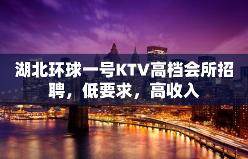 湖北环球一号KTV高档会所招聘，低要求，高收入