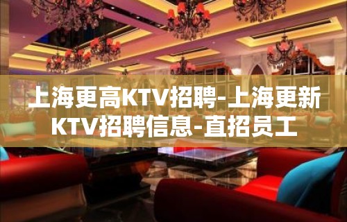 上海更高KTV招聘-上海更新KTV招聘信息-直招员工