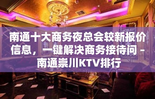 南通十大商务夜总会较新报价信息，一键解决商务接待问 – 南通崇川KTV排行