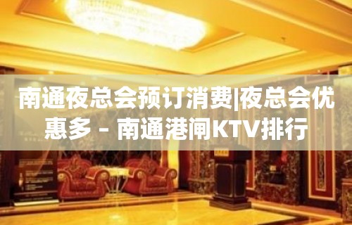 南通夜总会预订消费|夜总会优惠多 – 南通港闸KTV排行