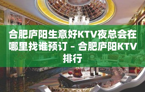 合肥庐阳生意好KTV夜总会在哪里找谁预订 – 合肥庐阳KTV排行