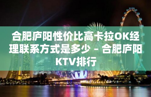 合肥庐阳性价比高卡拉OK经理联系方式是多少 – 合肥庐阳KTV排行