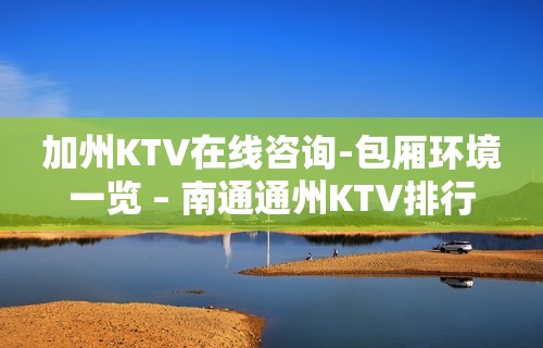 加州KTV在线咨询-包厢环境一览 – 南通通州KTV排行