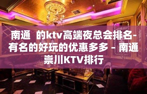 南通  的ktv高端夜总会排名-有名的好玩的优惠多多 – 南通崇川KTV排行