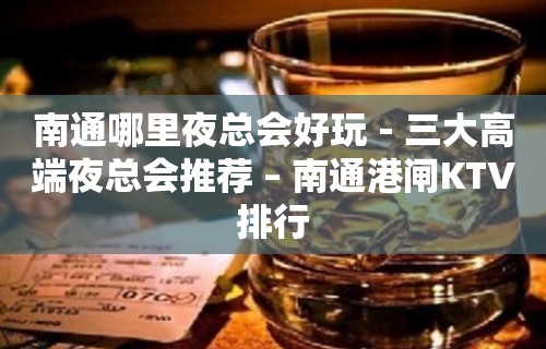 南通哪里夜总会好玩－三大高端夜总会推荐 – 南通港闸KTV排行