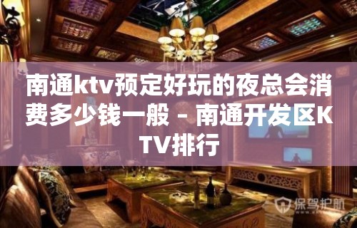 南通ktv预定好玩的夜总会消费多少钱一般 – 南通开发区KTV排行